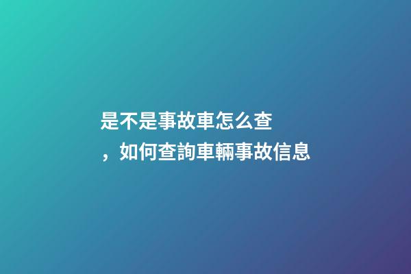 是不是事故車怎么查，如何查詢車輛事故信息